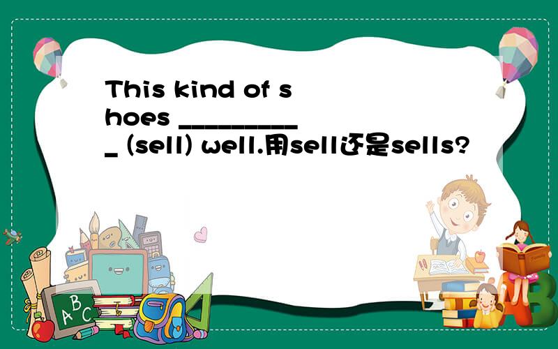 This kind of shoes __________ (sell) well.用sell还是sells?