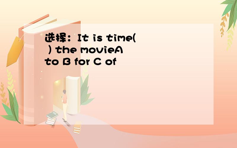 选择：It is time( ) the movieA to B for C of