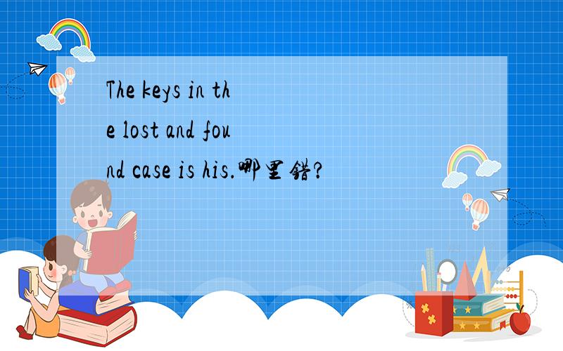 The keys in the lost and found case is his．哪里错?