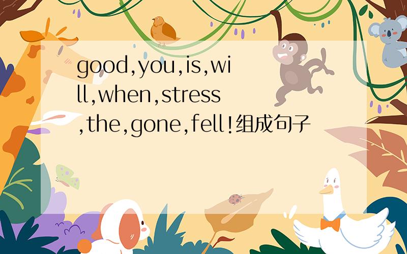 good,you,is,will,when,stress,the,gone,fell!组成句子