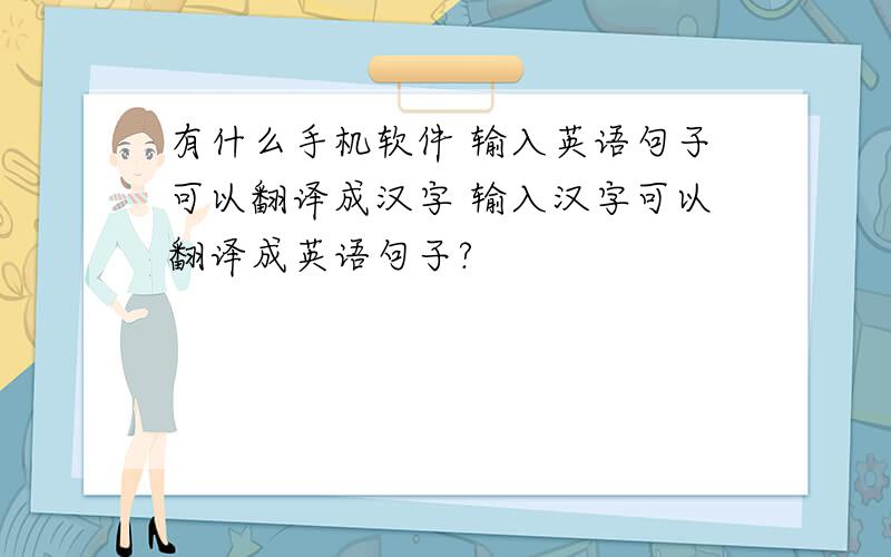 有什么手机软件 输入英语句子可以翻译成汉字 输入汉字可以翻译成英语句子?
