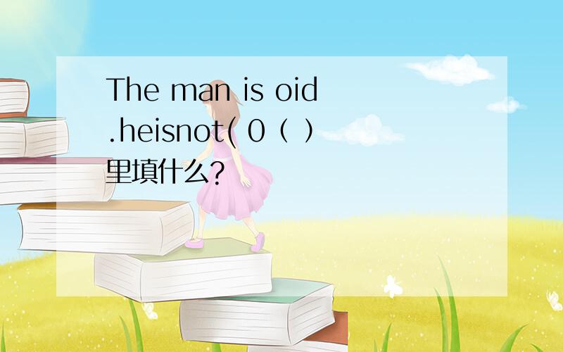 The man is oid.heisnot( 0（ ）里填什么?