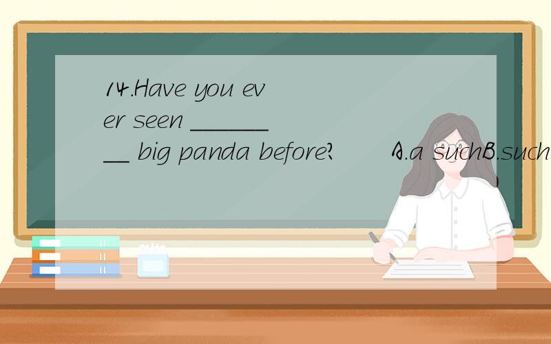 14.Have you ever seen ________ big panda before?　　A.a suchB.such aC.so aD.a so