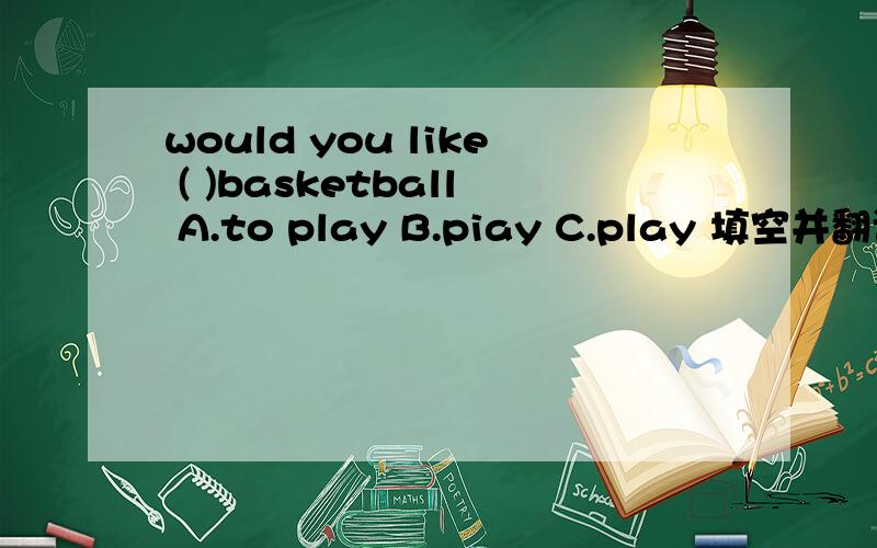 would you like ( )basketball A.to play B.piay C.play 填空并翻译下,能说说为什么吗