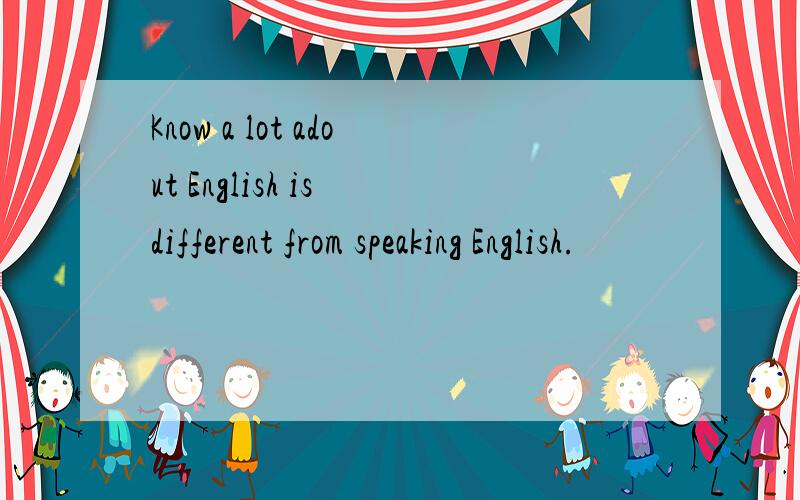 Know a lot adout English is different from speaking English.