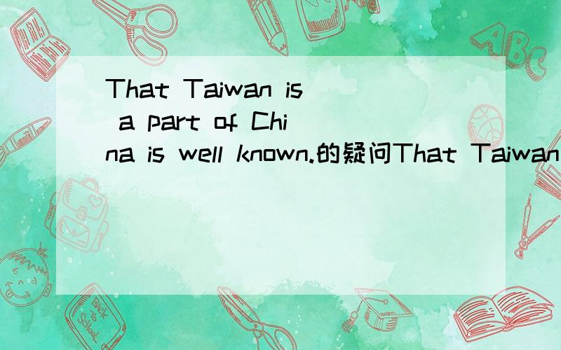 That Taiwan is a part of China is well known.的疑问That Taiwan is a part of China is well known.是否可以简化为：Taiwan is a part of China is well know.