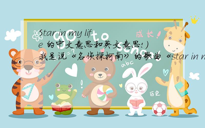 Star in my life 的中文意思和英文意思!）我是说《名侦探柯南》的歌曲《star in my life》的意思!是歌曲的中文!