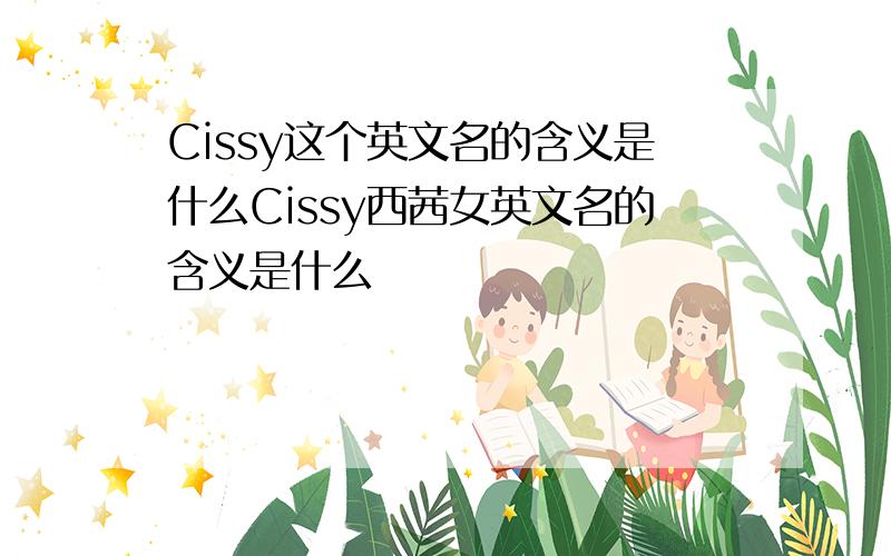 Cissy这个英文名的含义是什么Cissy西茜女英文名的含义是什么