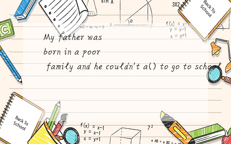 My father was born in a poor family and he couldn't a() to go to school