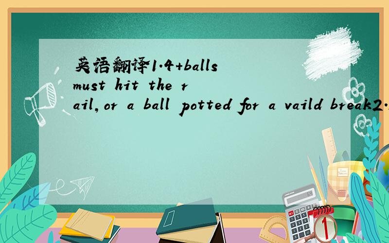 英语翻译1.4+balls must hit the rail,or a ball potted for a vaild break2.Restart game if 8-ball potted on break3.Table always 