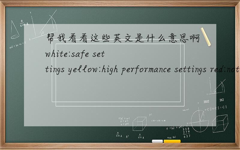 帮我看看这些英文是什么意思啊white:safe settings yellow:high performance settings red:not recommanded setings .systemway be unstable ad just DDR roltage