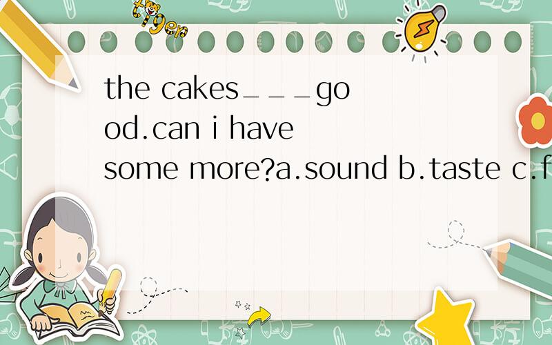 the cakes___good.can i have some more?a.sound b.taste c.feel d.smella.soundb.tastec.feeld.smell