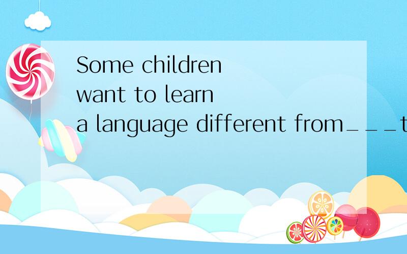 Some children want to learn a language different from___their parents speak at home.为什么不能填that,some children want to learn a language different from that (that) their parents speak at home.