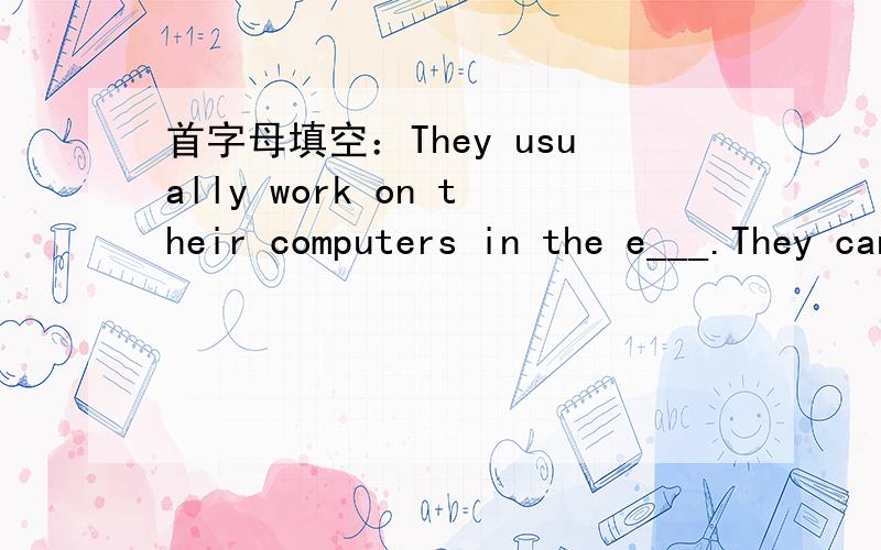 首字母填空：They usually work on their computers in the e___.They can get a lot of information fort___ teaching.