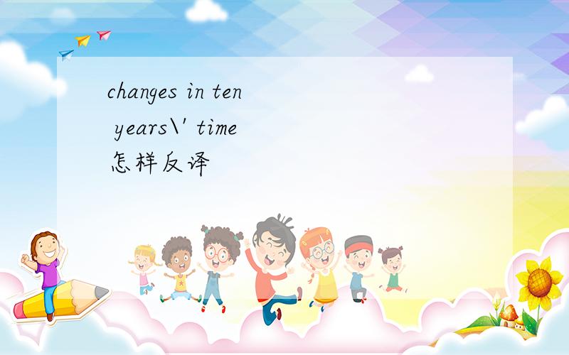 changes in ten years\' time 怎样反译