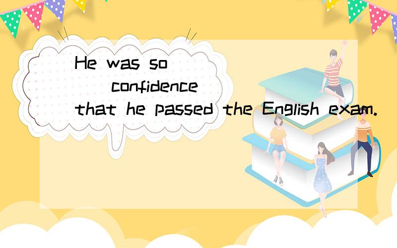 He was so _____[confidence] that he passed the English exam.