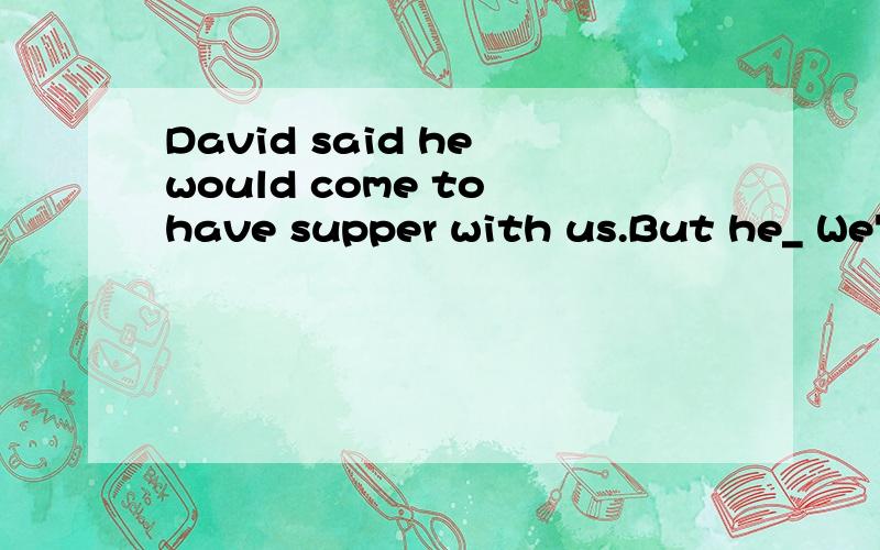 David said he would come to have supper with us.But he_ We've been waiting for him for an hour 主要是在A和D之间矛盾.A、hasn't B、hadn't C、wasn't D、doesn't
