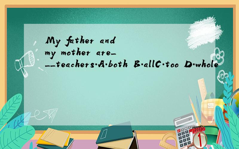 My father and my mother are___teachers.A.both B.allC.too D.whole