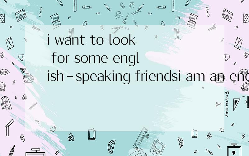 i want to look for some english-speaking friendsi am an english major,and i am TEM 8,now i am an translator in a renewable energy company,but i want to talk or communicate with some english-speaking friends to practice my oral english,of course i can