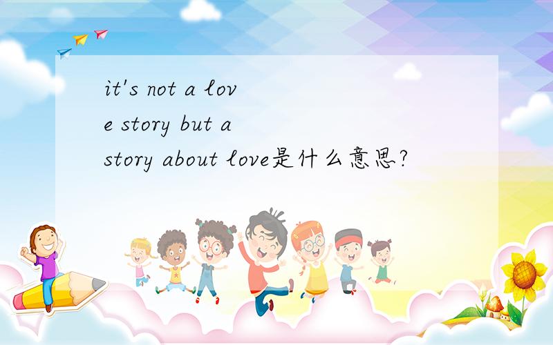 it's not a love story but a story about love是什么意思?