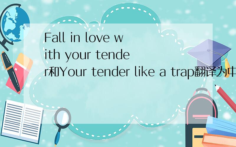 Fall in love with your tender和Your tender like a trap翻译为中文分别是什么意思?