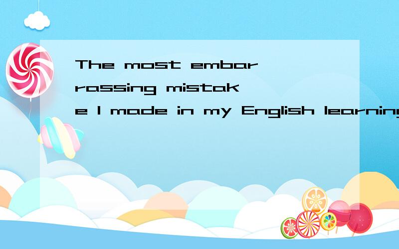 The most embarrassing mistake I made in my English learning process.一篇不低于两分钟的英文作文
