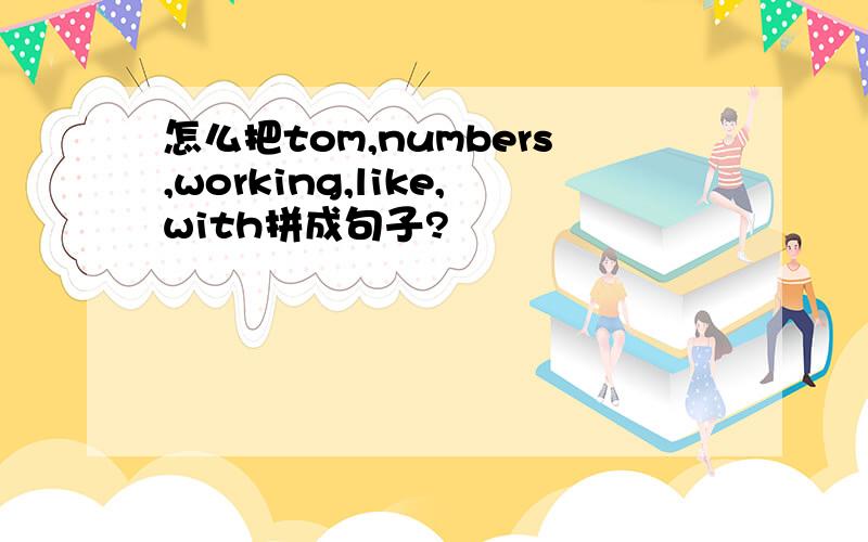怎么把tom,numbers,working,like,with拼成句子?