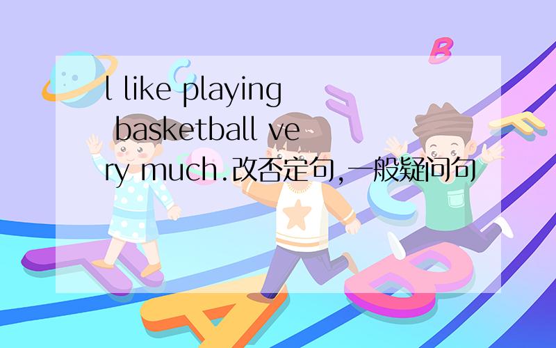 l like playing basketball very much.改否定句,一般疑问句