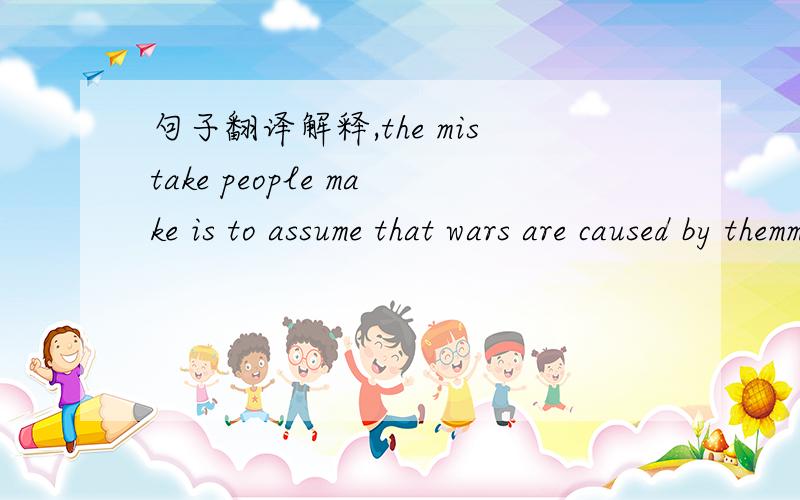 句子翻译解释,the mistake people make is to assume that wars are caused by themmake 是动词吗?is to assume 怎么解释?谢谢!