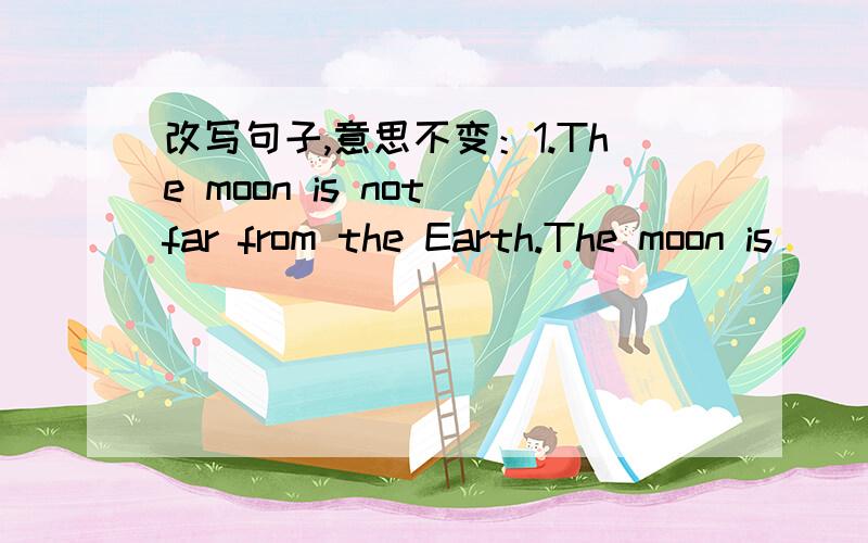改写句子,意思不变：1.The moon is not far from the Earth.The moon is____ ____the Earth2.it's time for school.it's time to ____ ____school.3.shenzhen is younger than any other cities in guangdong province.shenzhen is the____city in guangdong p