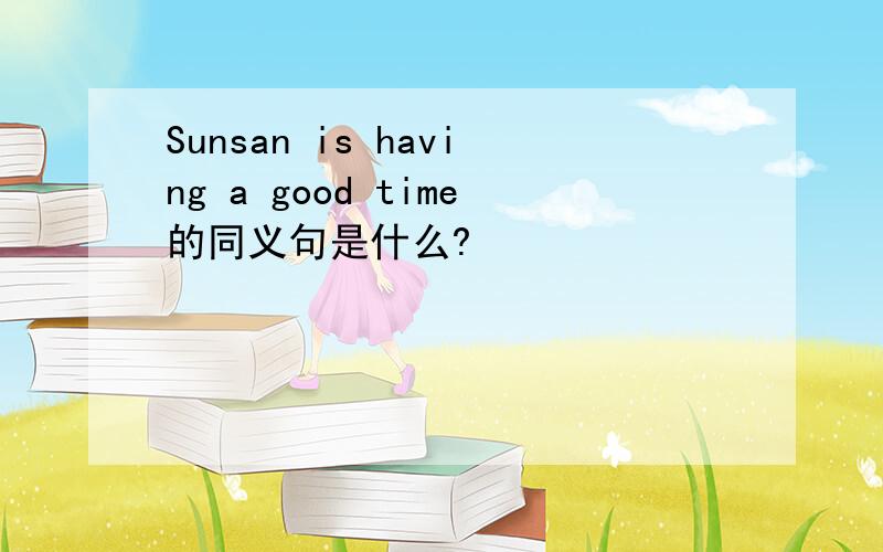 Sunsan is having a good time的同义句是什么?