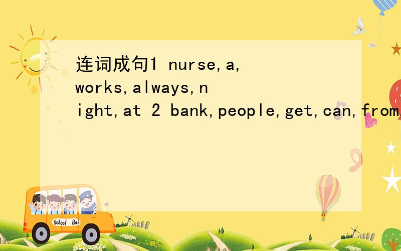连词成句1 nurse,a,works,always,night,at 2 bank,people,get,can,from,money,the