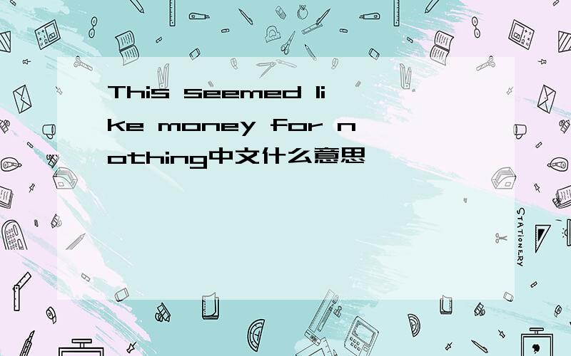 This seemed like money for nothing中文什么意思
