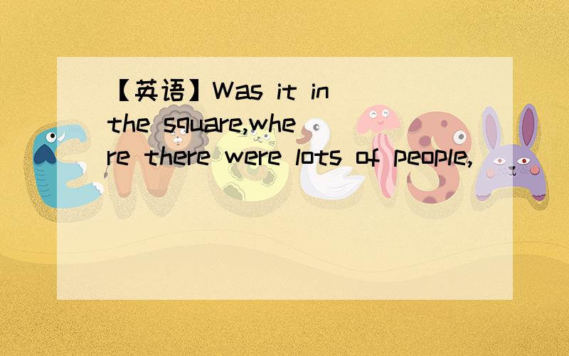 【英语】Was it in the square,where there were lots of people,_______the accident took place?A.whenB.whoC.whichD.that为什么选D不选C?这不是非限定性的定于从句吗?前面都有逗号,怎么还能用that?