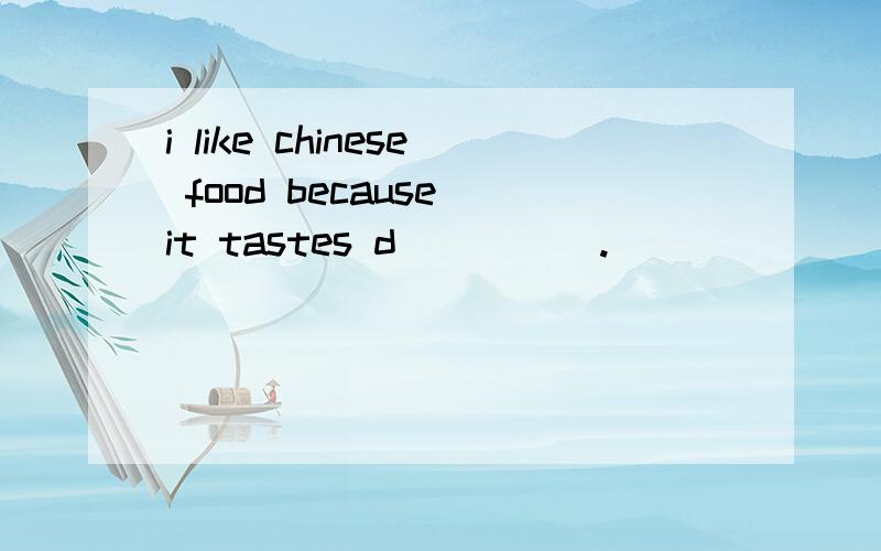 i like chinese food because it tastes d_____.