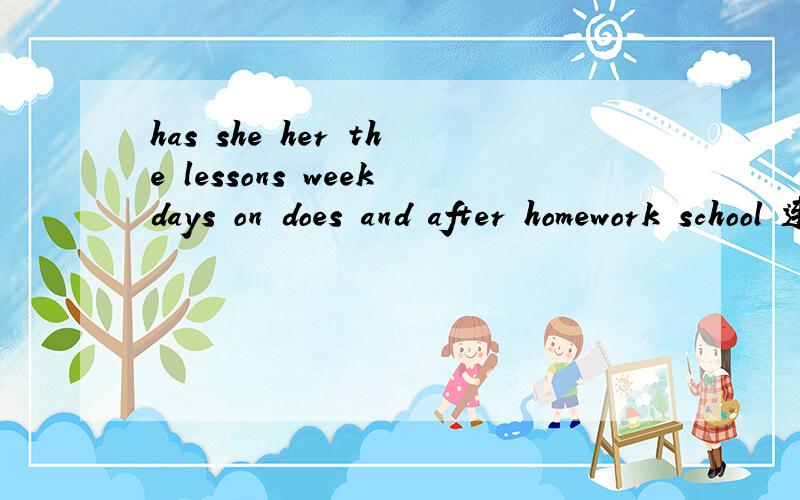 has she her the lessons weekdays on does and after homework school 连起来把这些单词组成句子,并翻译成中文.