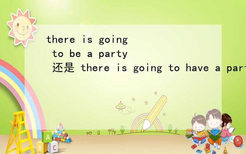 there is going to be a party 还是 there is going to have a party?顺便写一下例句