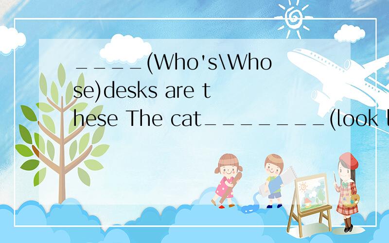 ____(Who's\Whose)desks are these The cat_______(look like\looks) a cap