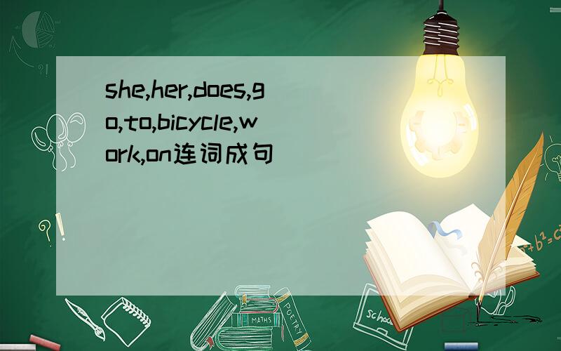 she,her,does,go,to,bicycle,work,on连词成句