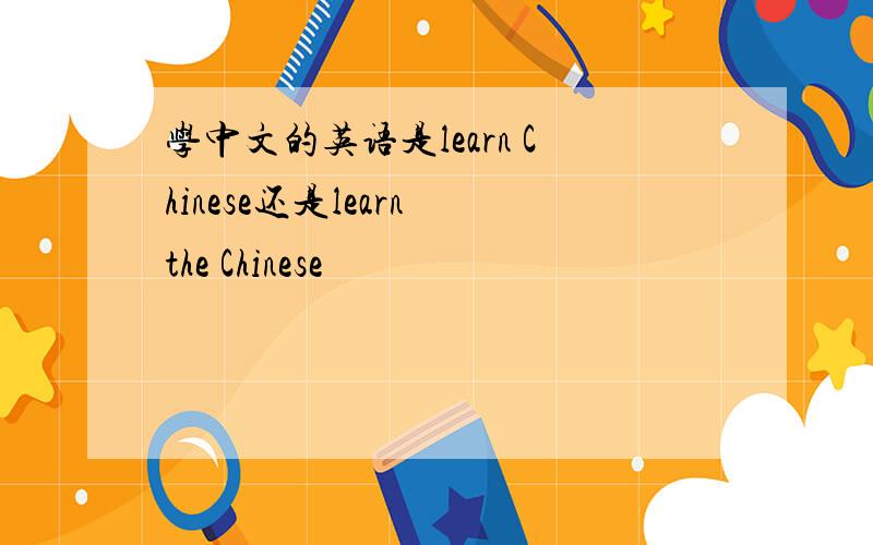 学中文的英语是learn Chinese还是learn the Chinese