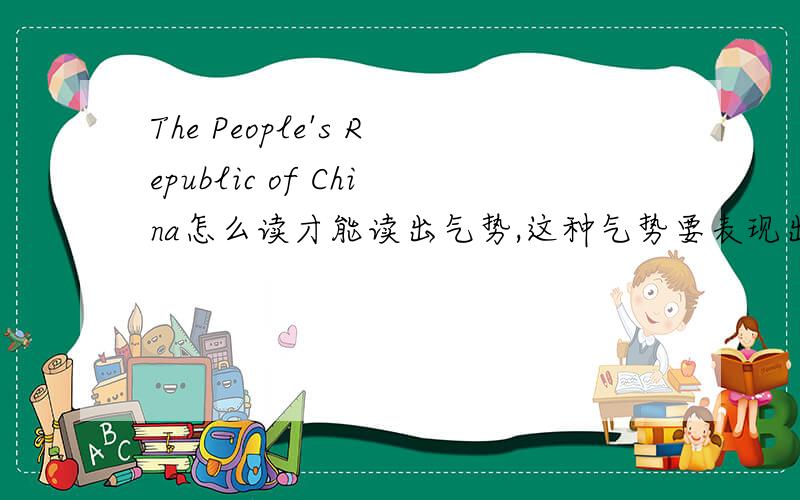 The People's Republic of China怎么读才能读出气势,这种气势要表现出这个国家的强大