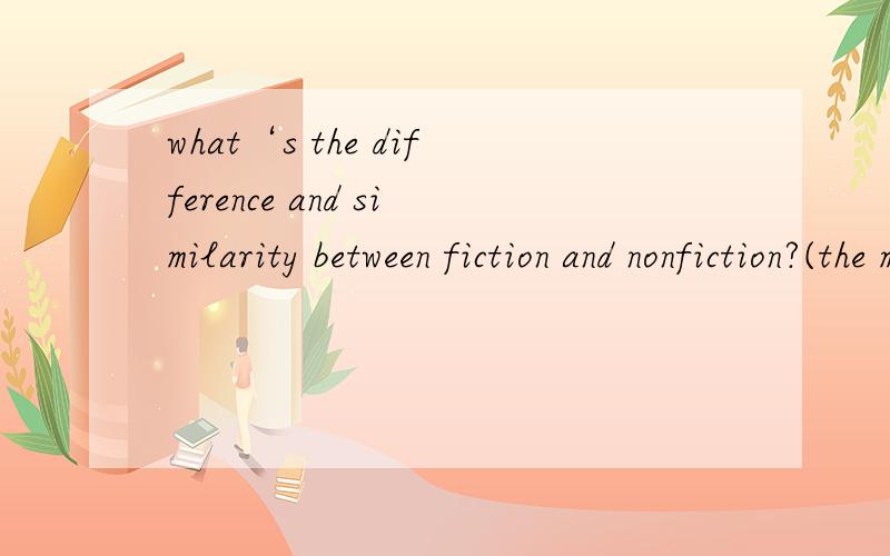 what‘s the difference and similarity between fiction and nonfiction?(the more the better)