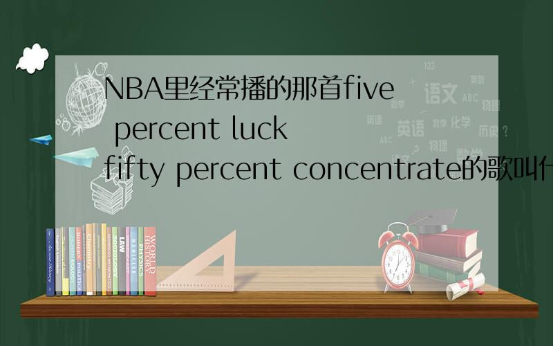 NBA里经常播的那首five percent luck fifty percent concentrate的歌叫什么名