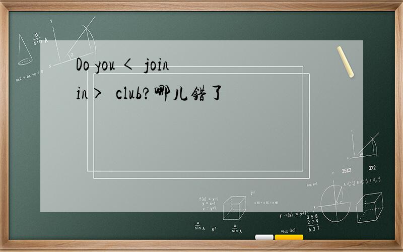 Do you < join in>  club?哪儿错了