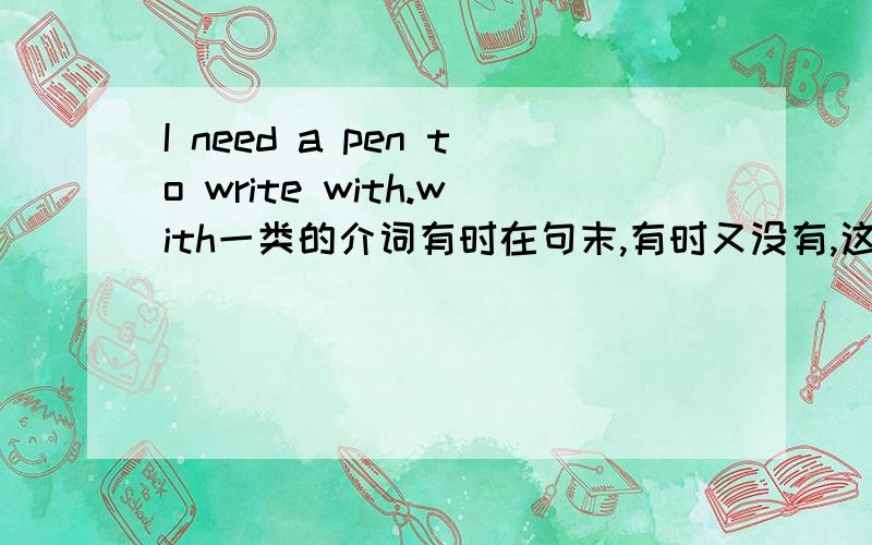I need a pen to write with.with一类的介词有时在句末,有时又没有,这是什么语法?