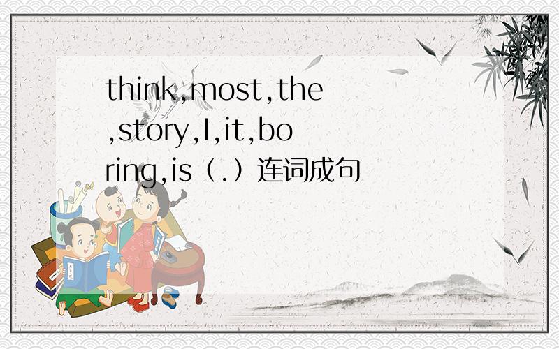 think,most,the,story,I,it,boring,is（.）连词成句