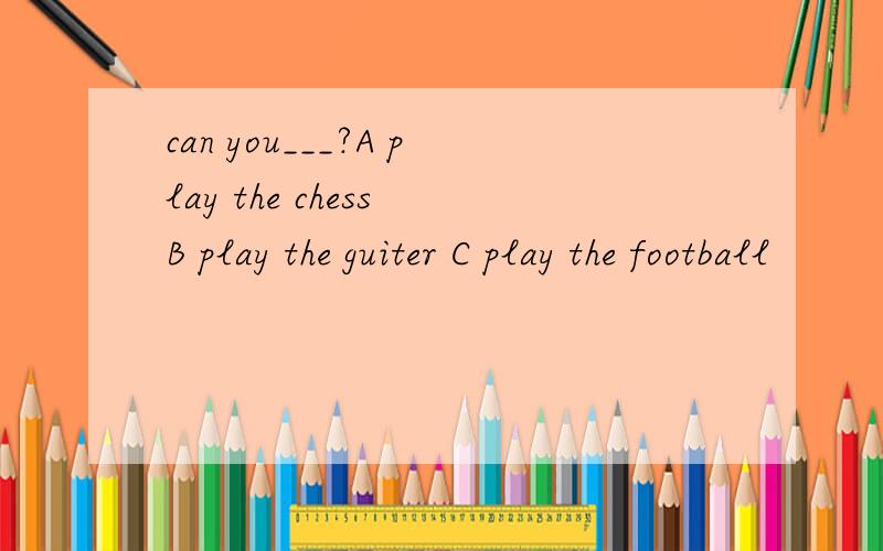 can you___?A play the chess B play the guiter C play the football