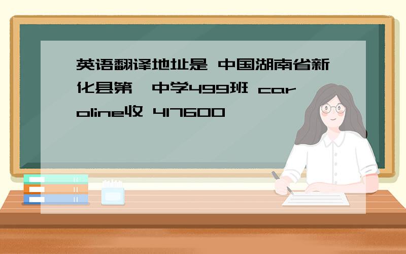 英语翻译地址是 中国湖南省新化县第一中学499班 caroline收 417600