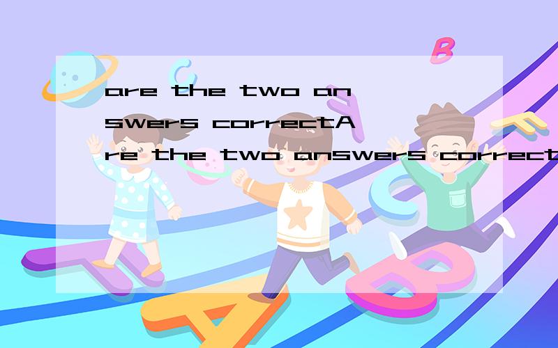 are the two answers correctAre the two answers correct?NO,( ) correctA、no one is B、both are not C、neither is D、either is not解释下为什么不能选A