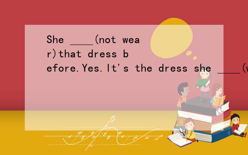 She ＿＿(not wear)that dress before.Yes.lt's the dress she ＿＿(wear)for the picnic last night.
